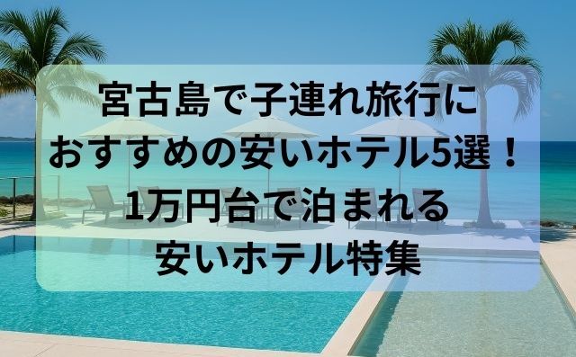 宮古島で子連れ旅行におすすめの安いホテル5選！1万円台で泊まれる安いホテル特集