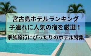 宮古島ホテルランキング子連れに人気の宿を厳選！家族旅行にぴったりのホテル特集