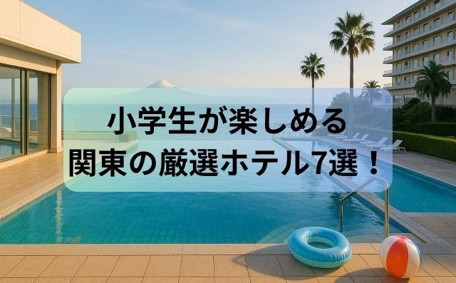 小学生が楽しめる関東のホテル7選！雨でもOK・ビュッフェ充実・アクセス良好を厳選