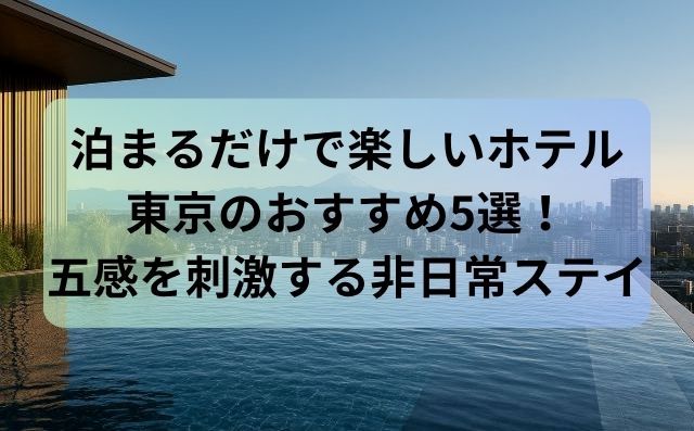 泊まるだけで楽しいホテル東京のおすすめ5選！五感を刺激する非日常ステイ