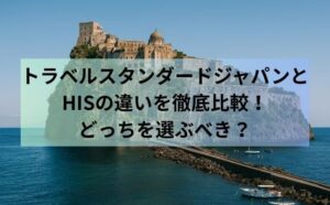 トラベルスタンダードジャパンとHISの違いを徹底比較！どっちを選ぶべき？
