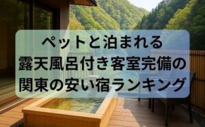 ペットと泊まれる露天風呂付き客室完備の関東の安い宿ランキング