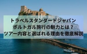 トラベルスタンダードジャパン ポルトガル旅行の魅力とは？ツアー内容と選ばれる理由を徹底解説
