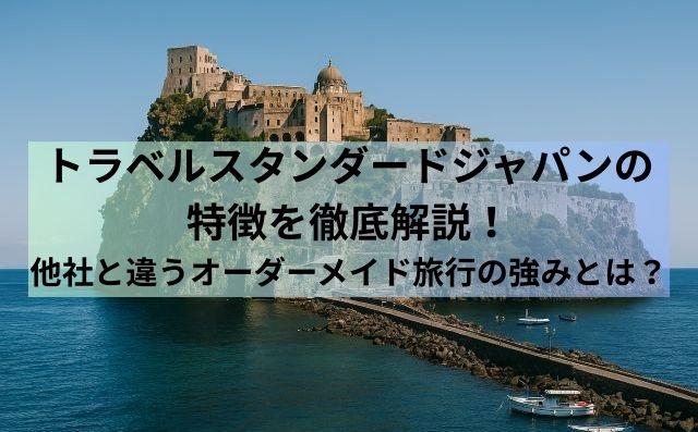 トラベルスタンダードジャパンの特徴を徹底解説！他社と違うオーダーメイド旅行の強みとは？