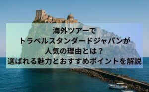 海外ツアーでトラベルスタンダードジャパンが人気の理由とは？選ばれる魅力とおすすめポイントを解説