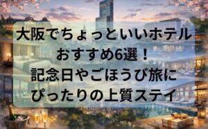 大阪でちょっといいホテルおすすめ6選！記念日やごほうび旅にぴったりの上質ステイ