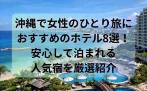 沖縄で女性のひとり旅におすすめのホテル8選！安心して泊まれる人気宿を厳選紹介