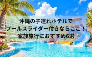 沖縄の子連れホテルでプールスライダー付きならここ！家族旅行におすすめ6選