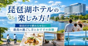 琵琶湖ホテルの楽しみ方!宿泊だけで終わらせない最高の過ごし方とおすすめ体験