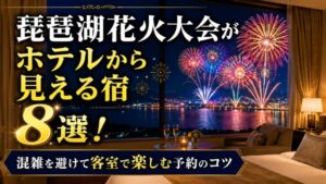 琵琶湖花火大会がホテルから見える宿8選！混雑を避けて客室で楽しむ予約のコツ