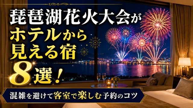 琵琶湖花火大会がホテルから見える宿8選！混雑を避けて客室で楽しむ予約のコツ