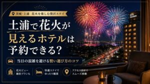 土浦で花火が見えるホテルは予約できる?当日の混雑を避ける賢い選び方のコツ
