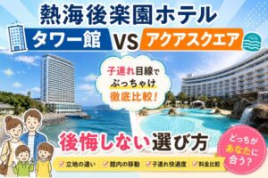 熱海後楽園ホテルのタワー館とアクアスクエアの違いを比較!子連れで後悔しない選び方