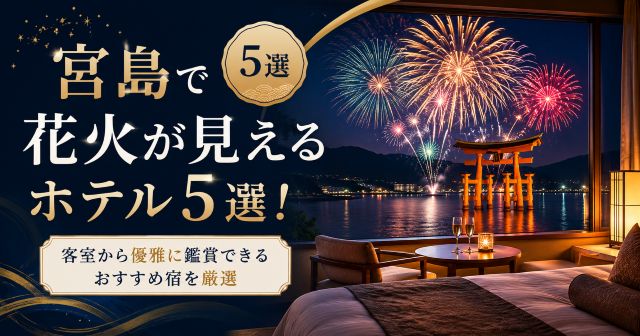 宮島で花火が見えるホテル5選！客室から優雅に鑑賞できるおすすめ宿を厳選