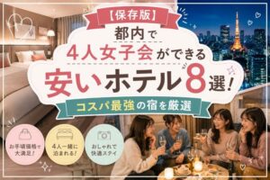 【保存版】都内で4人女子会ができる安いホテル8選!コスパ最強の宿を厳選