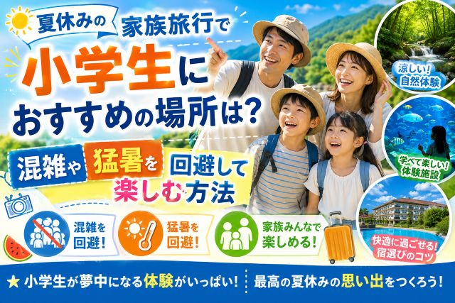 夏休みの家族旅行で小学生におすすめの場所は？混雑や猛暑を回避して楽しむ方法