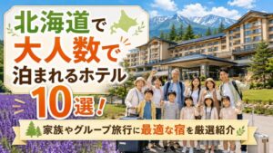 北海道で大人数で泊まれるホテル10選!家族やグループ旅行に最適な宿を厳選紹介
