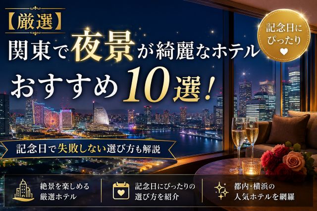 【厳選】関東で夜景が綺麗なホテルおすすめ10選！記念日で失敗しない選び方