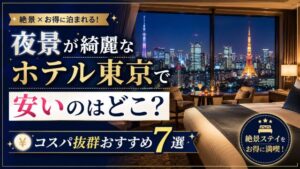 夜景が綺麗なホテル東京で安いのはどこ?コスパ抜群おすすめ7選