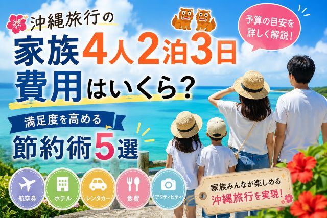 沖縄旅行の家族4人2泊3日費用はいくら？満足度を高める節約術5選