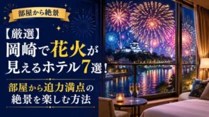 【厳選】岡崎で花火が見えるホテル7選!部屋から迫力満点の絶景を楽しむ方法