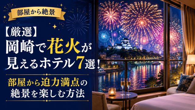 【厳選】岡崎で花火が見えるホテル7選！部屋から迫力満点の絶景を楽しむ方法