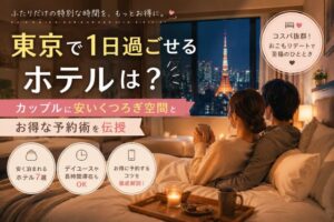 東京で1日過ごせるホテルは?カップルに安いくつろぎ空間とお得な予約術を伝授