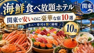 【海鮮食べ放題ホテル】関東で安いのに豪華な宿10選！カニや寿司を賢く満喫