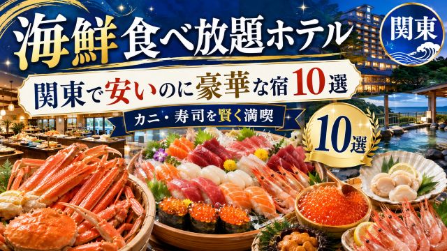 【海鮮食べ放題ホテル】関東で安いのに豪華な宿10選！カニや寿司を賢く満喫