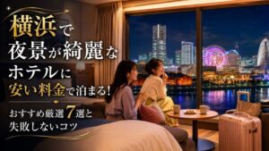 横浜で夜景が綺麗なホテルに安い料金で泊まる！おすすめ厳選7選と失敗しないコツ