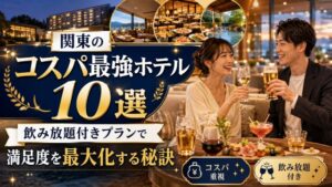 関東のコスパ最強ホテル10選！飲み放題付きプランで満足度を最大化する秘訣