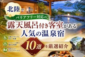 北陸でバリアフリー対応の露天風呂付き客室がある人気の温泉宿10選を厳選紹介