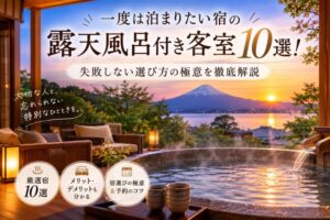 一度は泊まりたい宿の露天風呂付き客室10選!失敗しない選び方の極意を徹底解説