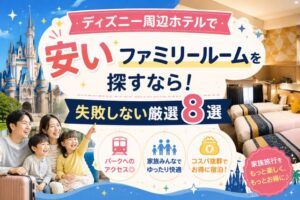 ディズニー周辺ホテルで安いファミリールームを探すなら!失敗しない厳選8選