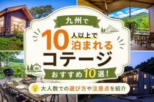 九州で10人以上で泊まれるコテージおすすめ10選!大人数での選び方や注意点を紹介