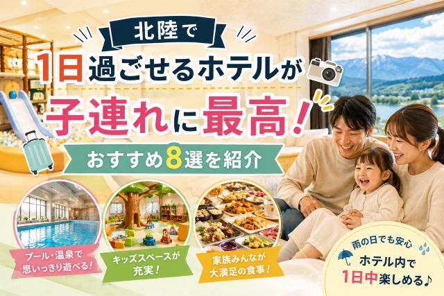 北陸で1日過ごせるホテルが子連れに最高！おすすめ8選を紹介