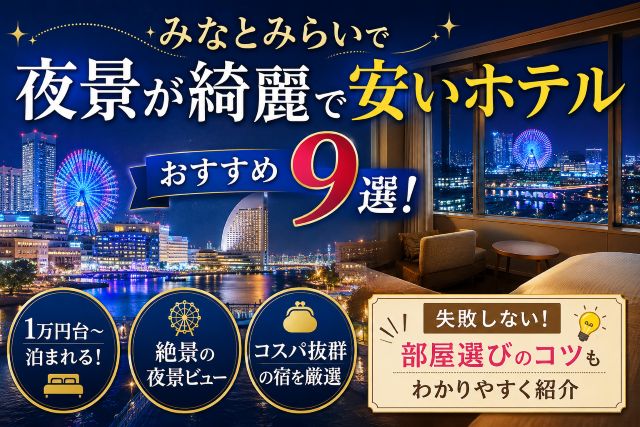 みなとみらいで夜景が綺麗で安いホテルおすすめ9選！失敗しない部屋選びのコツも紹介