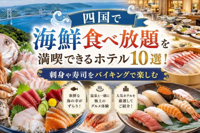 四国で海鮮食べ放題を満喫できるホテル10選！刺身や寿司をバイキングで楽しむ