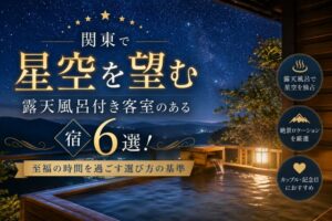 関東で星空を望む露天風呂付き客室のある宿6選!至福の時間を過ごす選び方の基準