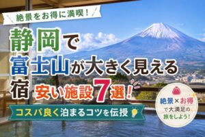静岡で富士山が大きく見える宿安い施設7選!コスパ良く泊まるコツを伝授