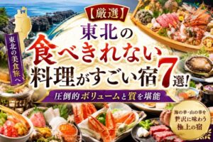 【厳選】東北の食べきれない料理がすごい宿7選!圧倒的ボリュームと質を堪能