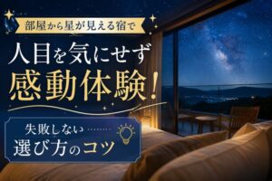 部屋から星が見える宿で人目を気にせず感動体験!失敗しない選び方のコツ