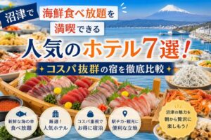 沼津で海鮮食べ放題を満喫できる人気のホテル7選！コスパ抜群の宿を徹底比較