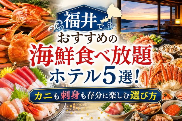 福井でおすすめの海鮮食べ放題ホテル5選！カニも刺身も存分に楽しむ選び方