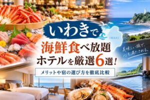いわきで海鮮食べ放題ホテルを厳選6選!メリットや宿の選び方を徹底比較