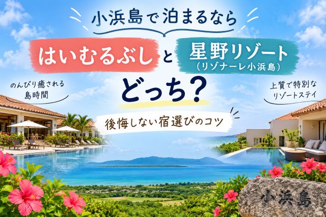 小浜島で泊まるならはいむるぶしと星野リゾートはどっち？後悔しない宿選びのコツ